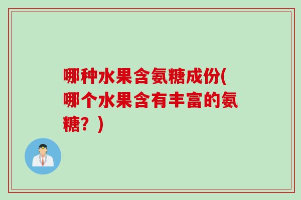 哪种水果含氨糖成份(哪个水果含有丰富的氨糖？)