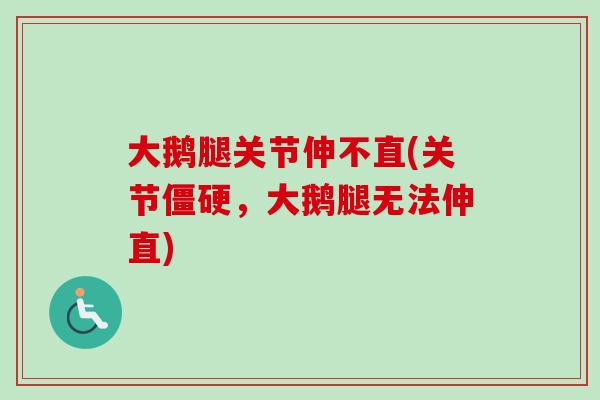 大鹅腿关节伸不直(关节僵硬，大鹅腿无法伸直)