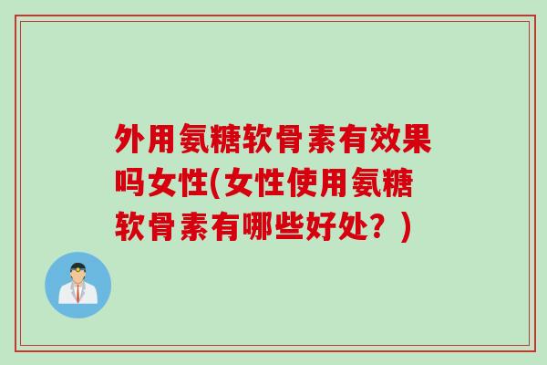 外用氨糖软骨素有效果吗女性(女性使用氨糖软骨素有哪些好处?) 外用氨糖软骨素有效果吗女性(女性使用氨糖软骨素有哪些好处?)