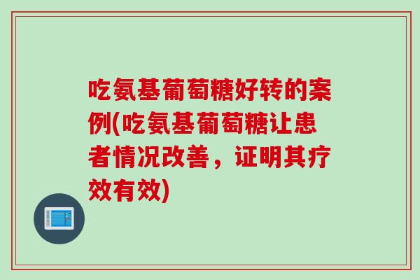 吃氨基葡萄糖好转的案例(吃氨基葡萄糖让患者情况改善，证明其疗效有效)