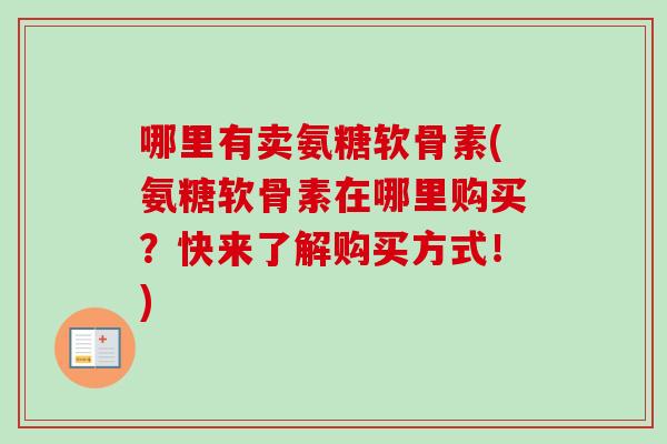 哪里有卖氨糖软骨素(氨糖软骨素在哪里购买？快来了解购买方式！)