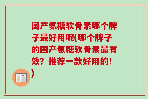 国产氨糖软骨素哪个牌子最好用呢(哪个牌子的国产氨糖软骨素最有效？推荐一款好用的！)