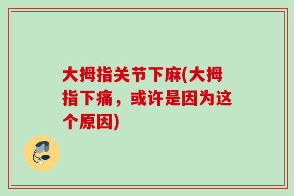 大拇指关节下麻(大拇指下痛，或许是因为这个原因)
