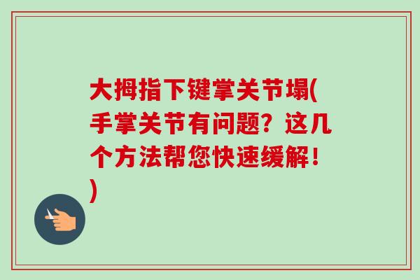 大拇指下键掌关节塌(手掌关节有问题？这几个方法帮您快速缓解！)