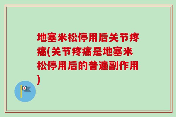 地塞米松停用后关节疼痛(关节疼痛是地塞米松停用后的普遍副作用)