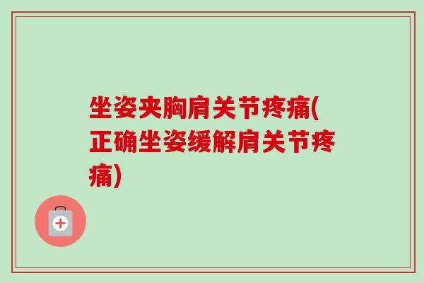 坐姿夹胸肩关节疼痛(正确坐姿缓解肩关节疼痛)