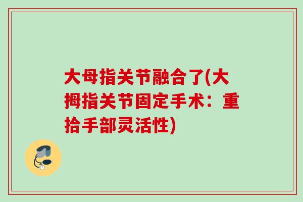大母指关节融合了(大拇指关节固定手术：重拾手部灵活性)