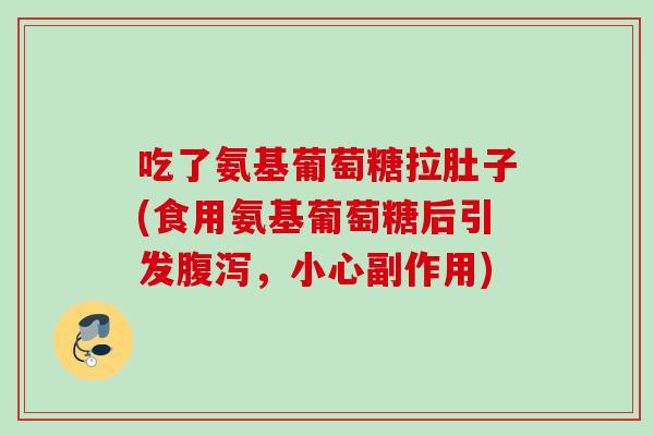 吃了氨基葡萄糖拉肚子(食用氨基葡萄糖后引发腹泻，小心副作用)