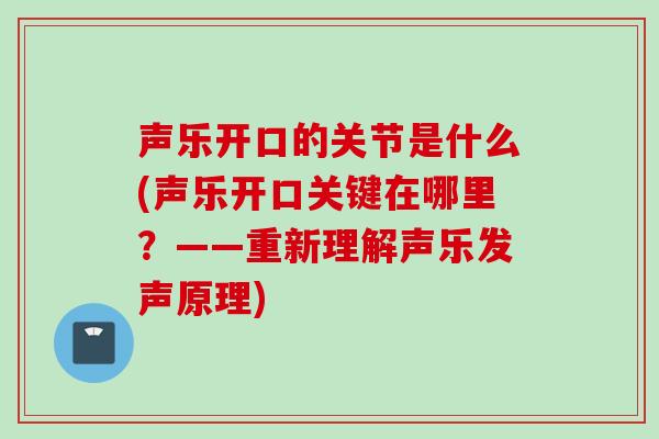 声乐开口的关节是什么(声乐开口关键在哪里？——重新理解声乐发声原理)