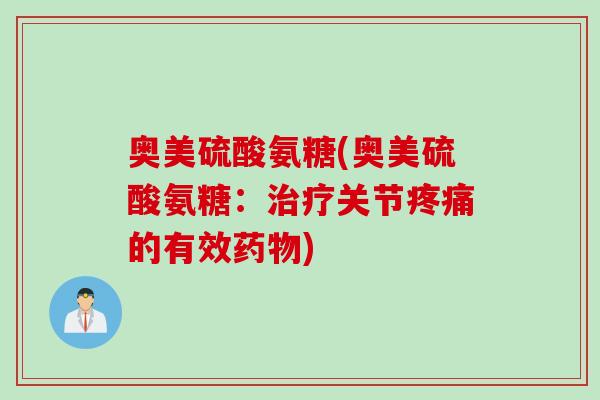 奥美硫酸氨糖(奥美硫酸氨糖：治疗关节疼痛的有效药物)
