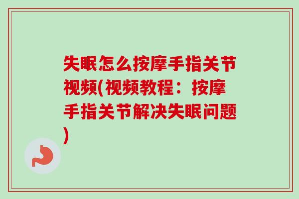 失眠怎么按摩手指关节视频(视频教程：按摩手指关节解决失眠问题)