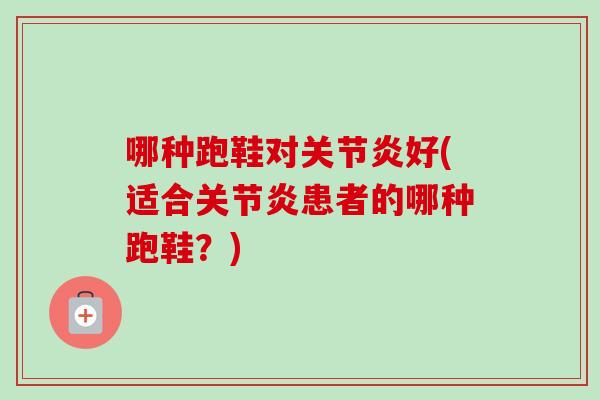 哪种跑鞋对关节炎好(适合关节炎患者的哪种跑鞋？)