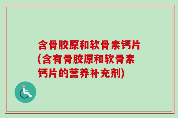 含骨胶原和软骨素钙片(含有骨胶原和软骨素钙片的营养补充剂)