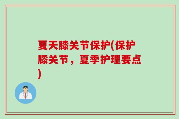 夏天膝关节保护(保护膝关节，夏季护理要点)