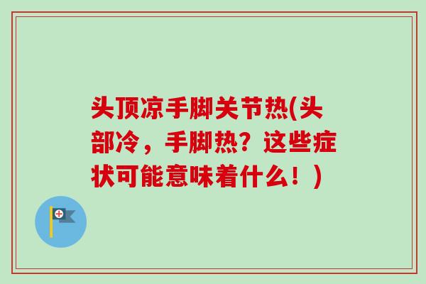 头顶凉手脚关节热(头部冷，手脚热？这些症状可能意味着什么！)