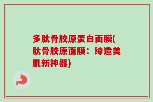 多肽骨胶原蛋白面膜(肽骨胶原面膜：缔造美肌新神器)