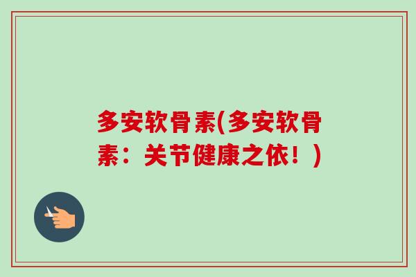 多安软骨素(多安软骨素：关节健康之依！)