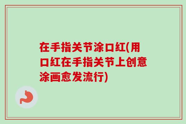 在手指关节涂口红(用口红在手指关节上创意涂画愈发流行)