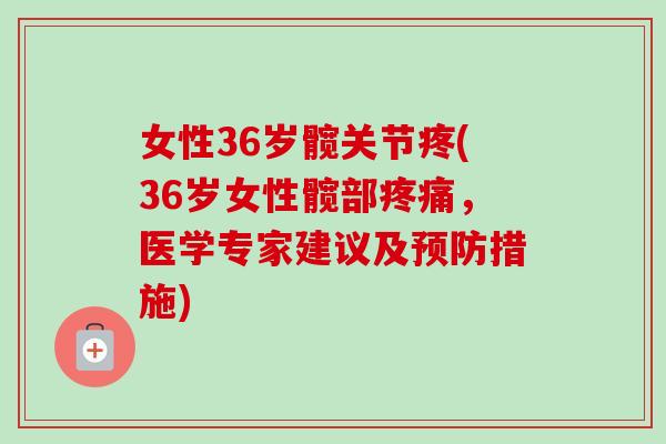 女性36岁髋关节疼(36岁女性髋部疼痛，医学专家建议及预防措施)