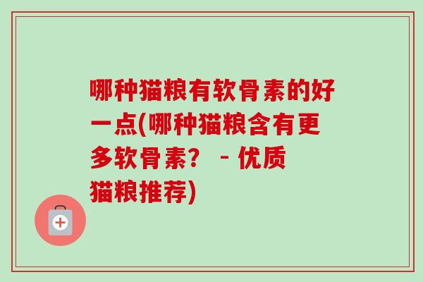 哪种猫粮有软骨素的好一点(哪种猫粮含有更多软骨素？ - 优质猫粮推荐)