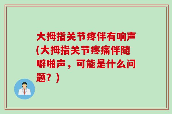 大拇指关节疼伴有响声(大拇指关节疼痛伴随噼啪声，可能是什么问题？)