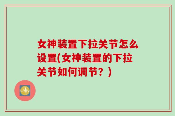 女神装置下拉关节怎么设置(女神装置的下拉关节如何调节？)