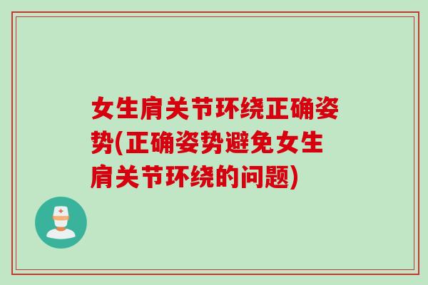 女生肩关节环绕正确姿势(正确姿势避免女生肩关节环绕的问题)