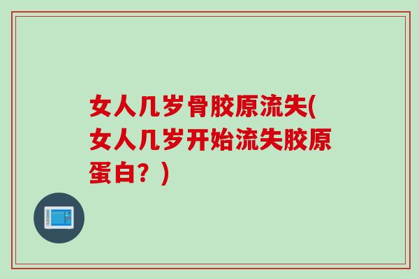 女人几岁骨胶原流失(女人几岁开始流失胶原蛋白？)
