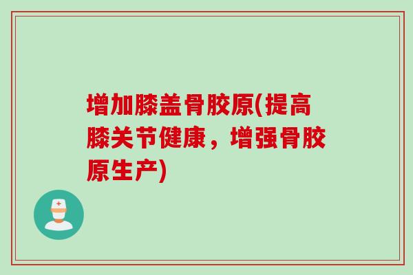 增加膝盖骨胶原(提高膝关节健康，增强骨胶原生产)