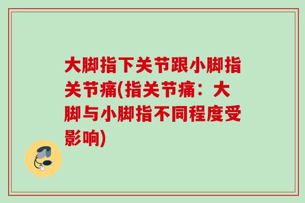 大脚指下关节跟小脚指关节痛(指关节痛：大脚与小脚指不同程度受影响)