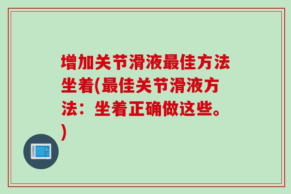 增加关节滑液佳方法坐着(佳关节滑液方法:坐着正确做这些。) 增加关节滑液佳方法坐着(佳关节滑液方法:坐着正确做这些。)
