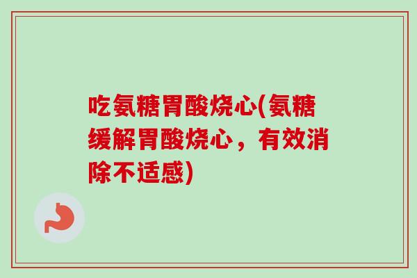 吃氨糖胃酸烧心(氨糖缓解胃酸烧心，有效消除不适感)