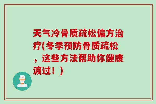 天气冷骨质疏松偏方治疗(冬季预防骨质疏松，这些方法帮助你健康渡过！)