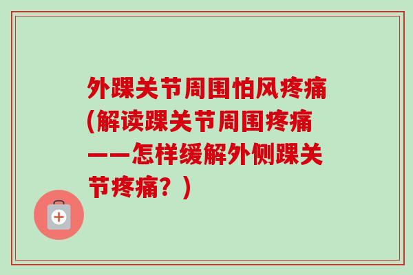 外踝关节周围怕风疼痛(解读踝关节周围疼痛——怎样缓解外侧踝关节疼痛？)