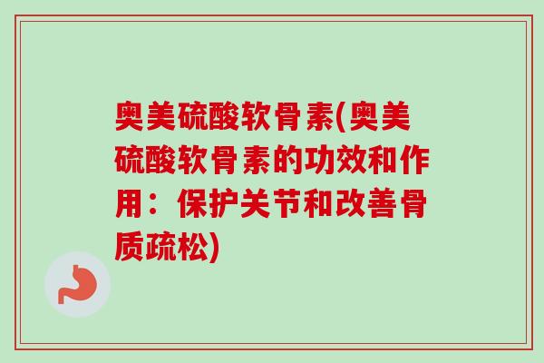 奥美硫酸软骨素(奥美硫酸软骨素的功效和作用：保护关节和改善骨质疏松)
