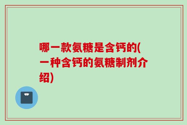 哪一款氨糖是含钙的(一种含钙的氨糖制剂介绍)