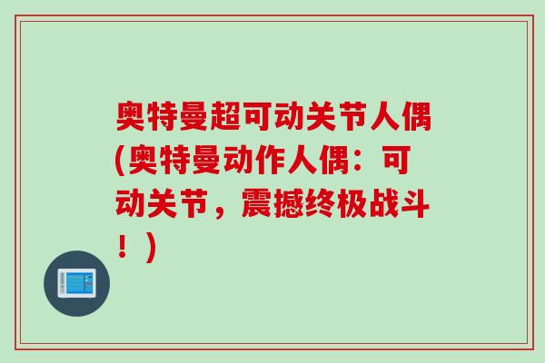 奥特曼超可动关节人偶(奥特曼动作人偶：可动关节，震撼终极战斗！)
