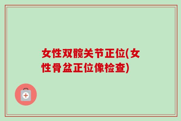 女性双髋关节正位(女性骨盆正位像检查)