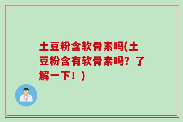 土豆粉含软骨素吗(土豆粉含有软骨素吗？了解一下！)