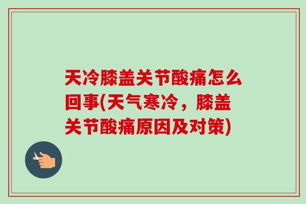 天冷膝盖关节酸痛怎么回事(天气寒冷,膝盖关节酸痛原因及对策) 天冷膝盖关节酸痛怎么回事(天气寒冷,膝盖关节酸痛原因及对策)