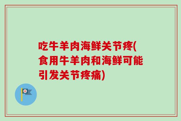 吃牛羊肉海鲜关节疼(食用牛羊肉和海鲜可能引发关节疼痛)