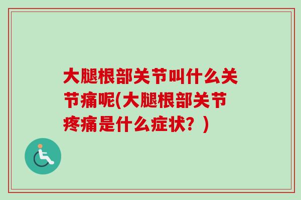 大腿根部关节叫什么关节痛呢(大腿根部关节疼痛是什么症状？)