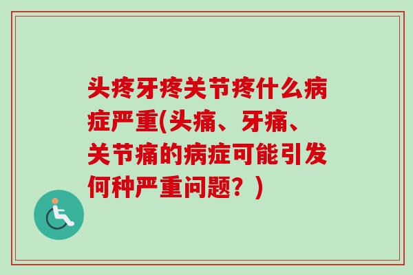 头疼牙疼关节疼什么病症严重(头痛、牙痛、关节痛的病症可能引发何种严重问题？)