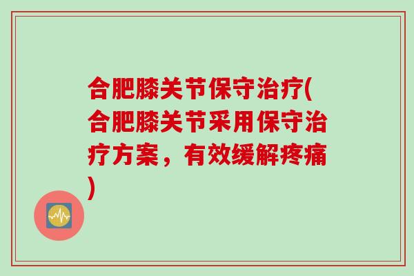合肥膝关节保守治疗(合肥膝关节采用保守治疗方案，有效缓解疼痛)