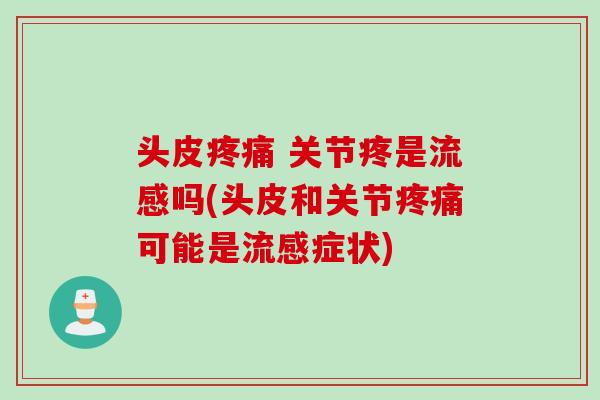 头皮疼痛 关节疼是流感吗(头皮和关节疼痛可能是流感症状)