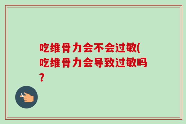吃维骨力会不会过敏(吃维骨力会导致过敏吗？