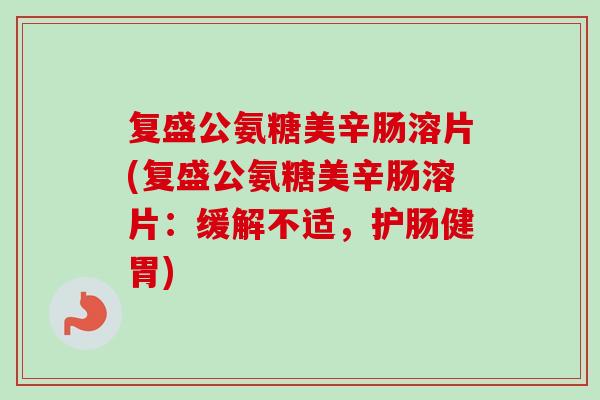 复盛公氨糖美辛肠溶片(复盛公氨糖美辛肠溶片：缓解不适，护肠健胃)