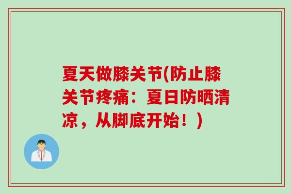 夏天做膝关节(防止膝关节疼痛：夏日防晒清凉，从脚底开始！)