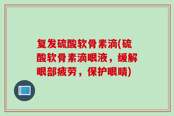 复发硫酸软骨素滴(硫酸软骨素滴眼液，缓解眼部疲劳，保护眼睛)