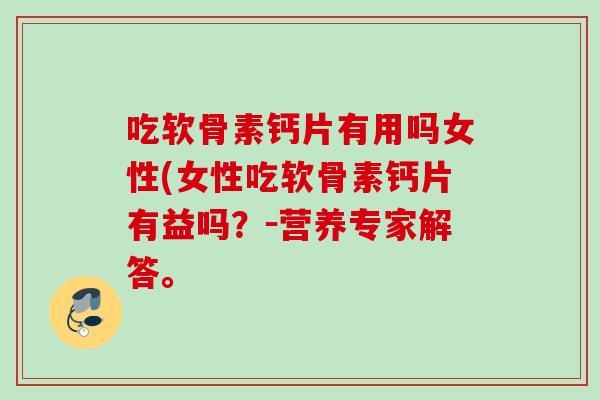 吃软骨素钙片有用吗女性(女性吃软骨素钙片有益吗？－营养专家解答。